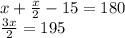 x+ \frac{x}{2} -15 =180&#10;\\&#10;\frac{3x}{2} = 195