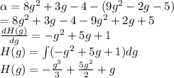 \alpha = 8g\² + 3g - 4 -( 9g\² - 2g - 5)\\=8g^2+3g-4-9g^2+2g+5\\\frac{dH(g)}{dg} =-g^2+5g+1\\H(g)=\int(-g^2+5g+1)dg\\H(g)=-\frac{g^3}{3}+ \frac{5g^2}{2}+g