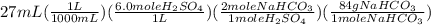 27mL(\frac{1L}{1000mL})(\frac{6.0moleH_2SO_4}{1L})(\frac{2moleNaHCO_3}{1moleH_2SO_4})(\frac{84gNaHCO_3}{1moleNaHCO_3})