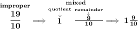 \bf \stackrel{improper}{\cfrac{19}{10}}\implies \stackrel{mixed}{\stackrel{\stackrel{quotient}{\downarrow }}{1}\frac{\stackrel{\stackrel{remainder}{\downarrow }}{9}}{10}}\implies 1\frac{9}{10}