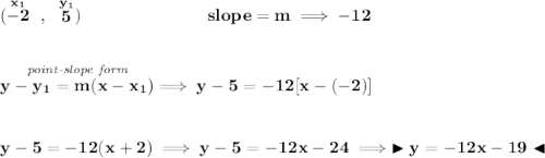 \bf (\stackrel{x_1}{-2}~,~\stackrel{y_1}{5})~\hspace{7em} slope =  m\implies -12 \\\\\\ \stackrel{\textit{point-slope form}}{y- y_1= m(x- x_1)}\implies y-5=-12[x-(-2)] \\\\\\ y-5=-12(x+2)\implies y-5=-12x-24\implies \blacktriangleright y=-12x-19 \blacktriangleleft