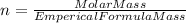 n = \frac{Molar Mass}{Emperical Formula Mass}