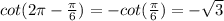 cot(2 \pi -  \frac{ \pi}{6} ) = -cot( \frac{ \pi }{6}) = - \sqrt 3