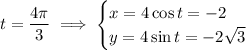 t=\dfrac{4\pi}3\implies\begin{cases}x=4\cos t=-2\\y=4\sin t=-2\sqrt3\end{cases}