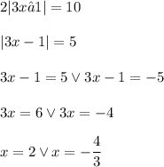 2|3x−1|=10\\\\ |3x-1|=5\\\\ 3x-1=5 \vee 3x-1=-5\\\\ 3x=6 \vee 3x=-4\\\\ x=2 \vee x=-\dfrac{4}{3}