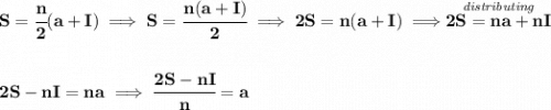 \bf S=\cfrac{n}{2}(a+I)\implies S=\cfrac{n(a+I)}{2}\implies 2S=n(a+I)\implies \stackrel{\textit{distributing}}{2S=na+nI} \\\\\\ 2S-nI=na\implies \cfrac{2S-nI}{n}=a