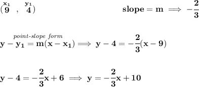\bf (\stackrel{x_1}{9}~,~\stackrel{y_1}{4})~\hspace{10em}slope =  m\implies -\cfrac{2}{3}\\\\\\\stackrel{\textit{point-slope form}}{y- y_1= m(x- x_1)}\implies y-4=-\cfrac{2}{3}(x-9)\\\\\\y-4=-\cfrac{2}{3}x+6\implies y=-\cfrac{2}{3}x+10