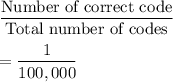 \dfrac{\text{Number of correct code}}{\text{Total number of codes}}\\\\=\dfrac{1}{100,000}