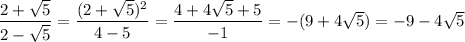 \dfrac{2+\sqrt5}{2-\sqrt5}=\dfrac{(2+\sqrt5)^2}{4-5}=\dfrac{4+4\sqrt5+5}{-1}=-(9+4\sqrt5)=-9-4\sqrt5
