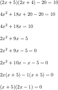 (2x+5)(2x+4) - 20 = 10 \\ \\ 4x^2+18x+20 -20 = 10\\ \\ 4x^2 +18x=10\\ \\ 2x^2 +9x= 5\\ \\ 2x^2 +9x-5=0 \\ \\ 2x^2 +10x-x-5=0\\ \\ 2x(x+5)-1(x+5)=0\\ \\ (x+5)(2x-1)=0