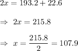 2x=193.2+22.6\\\\\Rightarrow\ 2x=215.8\\\\\Rightarrow\ x=\dfrac{215.8}{2}=107.9