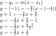 y-y_{1} =m(x-x_{1} )\\y-(-1)=-\frac{2}{7}(x-(-4))\\ y+1=-\frac{2}{7}x+\frac{8}{7} \\y=-\frac{2}{7}x+\frac{8}{7}-1\\y=-\frac{2}{7}x+\frac{8-7}{7} \\y=-\frac{2}{7}x+\frac{1}{7}
