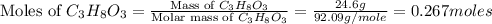 \text{Moles of }C_3H_8O_3=\frac{\text{Mass of }C_3H_8O_3}{\text{Molar mass of }C_3H_8O_3}=\frac{24.6g}{92.09g/mole}=0.267moles