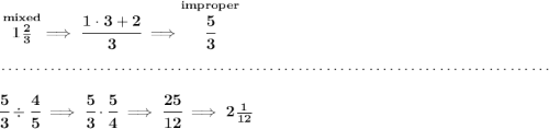 \bf \stackrel{mixed}{1\frac{2}{3}}\implies \cfrac{1\cdot 3+2}{3}\implies \stackrel{improper}{\cfrac{5}{3}}\\\\[-0.35em] ~\dotfill\\\\ \cfrac{5}{3}\div \cfrac{4}{5}\implies \cfrac{5}{3}\cdot \cfrac{5}{4}\implies \cfrac{25}{12}\implies 2\frac{1}{12}