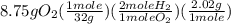 8.75g O_2(\frac{1mole}{32g})(\frac{2mole H_2}{1mole O_2})(\frac{2.02g}{1mole})