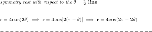 \bf \textit{symmetry test with respect to the }\theta =\frac{\pi }{2}~line&#10;\\\\\\&#10;r=4cos(2\theta )\implies r=4cos[2(\pi -\theta )]\implies r=4cos(2\pi -2\theta )\\\\&#10;-------------------------------