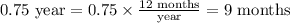 0.75\text{ year}=0.75\times\frac{\text{12 months}}{\text{year}}=\text{9 months}