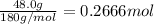 \frac{48.0 g}{180 g/mol}=0.2666 mol