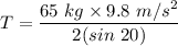 T=\dfrac{65\ kg\times 9.8\ m/s^2}{2(sin\ 20)}