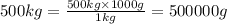 500 kg = \frac{500 kg \times 1000 g}{1 kg} = 500000 g