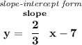 \bf \stackrel{\textit{slope-intercept form}}{y=\stackrel{slope}{\cfrac{2}{3}}x-7}