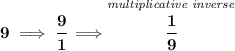 \bf 9\implies \cfrac{9}{1}\implies \stackrel{\textit{multiplicative inverse}}{\cfrac{1}{9}}