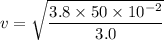 v=\sqrt{\dfrac{3.8\times50\times10^{-2}}{3.0}}