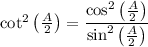 \cot^2\big(\frac{A}{2}\big)=\dfrac{\cos^2\big(\frac{A}{2}\big)}{\sin^2\big({\frac{A}{2}}\big)}