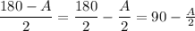\dfrac{180-A}{2} =\dfrac{180}{2}-\dfrac{A}{2}  =90-\frac{A}{2}