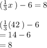 ( \frac{1}{3} x \: ) - 6 = 8 \\ \\ ( \frac{1}{3} (42 \: ) - 6 \\ = 14 - 6 \\ = 8