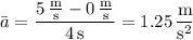 \bar a=\dfrac{5\,\frac{\mathrm m}{\mathrm s}-0\,\frac{\mathrm m}{\mathrm s}}{4\,\mathrm s}=1.25\,\dfrac{\mathrm m}{\mathrm s^2}
