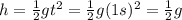 h= \frac{1}{2}gt^2 =\frac{1}{2}g(1 s)^2 =\frac{1}{2}g