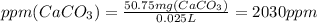 ppm (CaCO_{3}) =\frac{50.75 mg (CaCO_{3})}{0.025L} = 2030 ppm