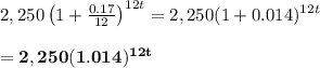 2,250\left(1+\frac{0.17}{12}\right)^{12t}=2,250(1+0.014)^{12t} \\  \\ =\bold{2,250(1.014)^{12t}}