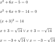 x ^2 + 6x - 5 = 0\\\\ x^2+6x+9-14=0\\\\ (x+3)^2=14\\\\ x+3=\sqrt{14} \vee x+3=-\sqrt{14}\\\\ x=-3+\sqrt{14} \vee x=-3-\sqrt{14}