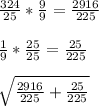 \frac{324}{25}*\frac{9}{9}=\frac{2916}{225}\\\\ \frac{1}{9}*\frac{25}{25}=\frac{25}{225}\\ \\ \sqrt{\frac{2916}{225}+\frac{25}{225}}