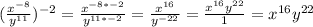 (\frac{x^{-8}}{y^{11}})^{-2}=\frac{x^{-8*-2}}{y^{11*-2}}=\frac{x^{16}}{y^{-22}}=\frac{x^{16}y^{22}}{1}=x^{16}y^{22}