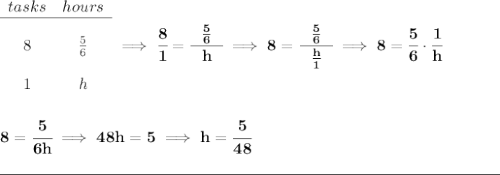 \bf \begin{array}{ccll} tasks&hours\\ \cline{1-2}&\\ 8&\frac{5}{6}\\\\ 1&h \end{array}\implies \cfrac{8}{1}=\cfrac{~~\frac{5}{6}~~}{h}\implies 8=\cfrac{~~\frac{5}{6}~~}{\frac{h}{1}}\implies 8=\cfrac{5}{6}\cdot \cfrac{1}{h} \\\\\\ 8=\cfrac{5}{6h}\implies 48h=5\implies h=\cfrac{5}{48}\\\\[-0.35em] \rule{31em}{0.25pt}
