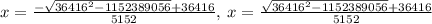 x=\frac{-\sqrt{36416^2-1152389056}+36416}{5152},\:x=\frac{\sqrt{36416^2-1152389056}+36416}{5152}