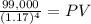 \frac{99,000}{(1.17)^{4} } = PV