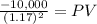 \frac{-10,000}{(1.17)^{2} } = PV