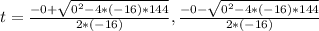 t=\frac{-0+\sqrt{0^2-4*(-16)*144}}{2*(-16)},\frac{-0-\sqrt{0^2-4*(-16)*144}}{2*(-16)}