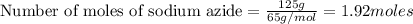 \text{Number of moles of sodium azide}=\frac{125g}{65g/mol}=1.92moles