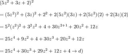(5z^2+3z+2)^2\\\\=(5z^2)^2+(3z)^2+2^2+2(5z^2)(3z)+2(5z^2)(2)+2(3z)(2)\\\\=5^2(z^2)^2+3^2z^2+4+30z^{2+1}+20z^2+12z\\\\=25z^4+9z^2+4+30z^3+20z^2+12z\\\\=25z^4+30z^3+29z^2+12z+4\to d)
