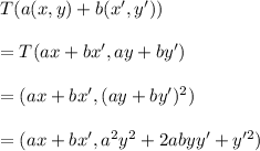 T(a(x,y)+b(x',y'))\\\\=T(ax+bx',ay+by')\\\\=(ax+bx',(ay+by')^2)\\\\=(ax+bx',a^2y^2+2abyy'+y'^2)