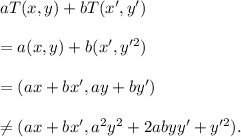 aT(x,y)+bT(x',y')\\\\=a(x,y)+b(x', y'^2)\\\\=(ax+bx',ay+by')\\\\\neq (ax+bx',a^2y^2+2abyy'+y'^2).