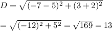 D=\sqrt{(-7-5)^2+(3+2)^2}\\\\\D=\sqrt{(-12)^2+5^2}=\sqrt{169}=13\\