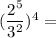 (\dfrac{2^5}{3^2})^4 =