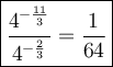 \large\boxed{\dfrac{4^{-\frac{11}{3}}}{4^{-\frac{2}{3}}}=\dfrac{1}{64}}