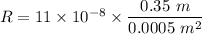 R=11\times 10^{-8}\times \dfrac{0.35\ m}{0.0005\ m^2}